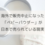 海外で販売中止になった「ベビーパウダー」が日本で売られている現実
